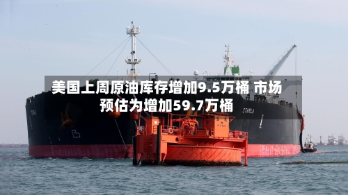 美国上周原油库存增加9.5万桶 市场预估为增加59.7万桶