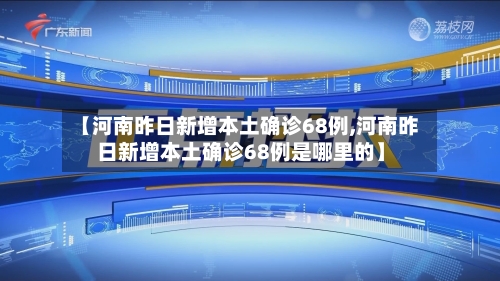 【河南昨日新增本土确诊68例,河南昨日新增本土确诊68例是哪里的】-第2张图片