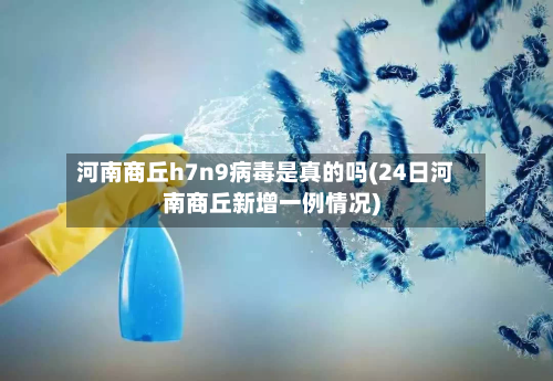 河南商丘h7n9病毒是真的吗(24日河南商丘新增一例情况)-第3张图片