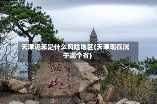 天津近来是什么风险地区(天津现在属于哪个省)