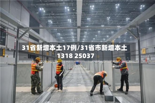 31省新增本土17例/31省市新增本土1318 25037-第2张图片