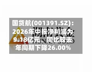 国货航(001391.SZ)：2026年中报净利润为9.18亿元、同比较去年同期下降26.00%-第2张图片