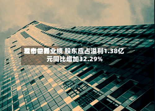 理士世界
发布中期业绩 股东应占溢利1.38亿元同比增加32.29%-第2张图片