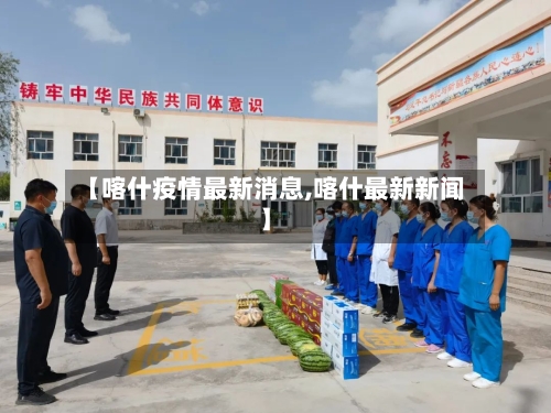 【喀什疫情最新消息,喀什最新新闻】