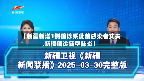 【新疆新增1例确诊系此前感染者丈夫,新疆确诊新型肺炎】