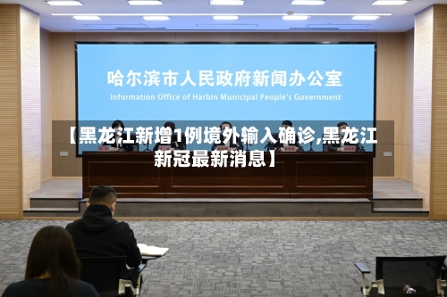 【黑龙江新增1例境外输入确诊,黑龙江新冠最新消息】-第2张图片