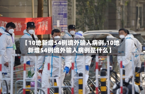 【10地新增54例境外输入病例,10地新增54例境外输入病例是什么】