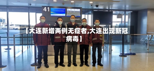 【大连新增两例无症者,大连出现新冠病毒】-第2张图片