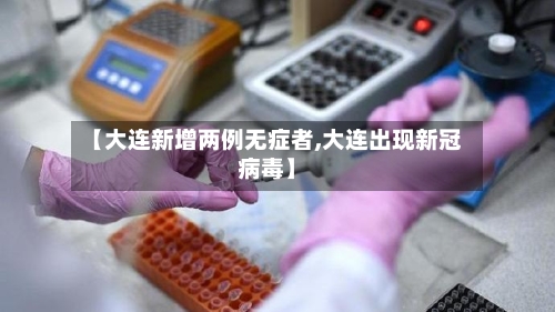 【大连新增两例无症者,大连出现新冠病毒】
