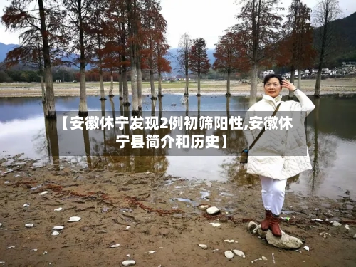 【安徽休宁发现2例初筛阳性,安徽休宁县简介和历史】