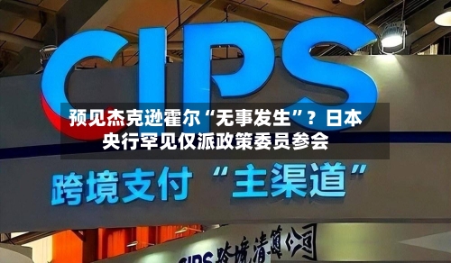 预见杰克逊霍尔“无事发生”？日本央行罕见仅派政策委员参会-第3张图片
