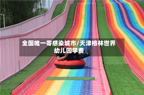 全国唯一零感染城市/天津格林世界幼儿园学费