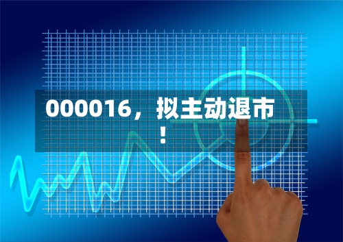 000016，拟主动退市！-第3张图片