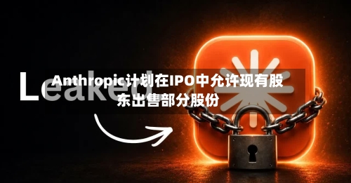 Anthropic计划在IPO中允许现有股东出售部分股份
