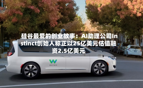 硅谷最爱的创业故事:AI助理公司Instinct创始人称正以25亿美元估值融资2.5亿美元-第3张图片