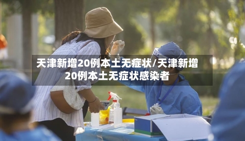 天津新增20例本土无症状/天津新增20例本土无症状感染者