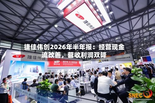 捷佳伟创2026年半年报：经营现金流改善，营收利润双降-第3张图片