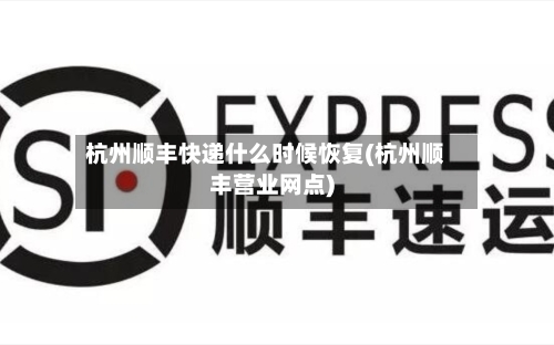 杭州顺丰快递什么时候恢复(杭州顺丰营业网点)