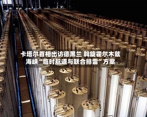 卡塔尔首相出访德黑兰 斡旋霍尔木兹海峡“临时航道与联合排雷”方案-第2张图片