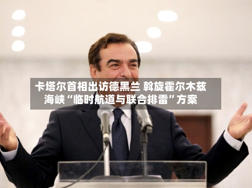 卡塔尔首相出访德黑兰 斡旋霍尔木兹海峡“临时航道与联合排雷	”方案-第3张图片