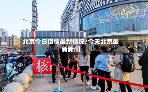 北京今日疫情最新情况/今天北京最新新闻-第3张图片