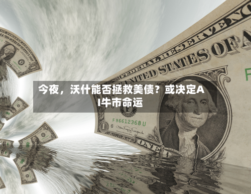 今夜，沃什能否拯救美债？或决定AI牛市命运-第2张图片