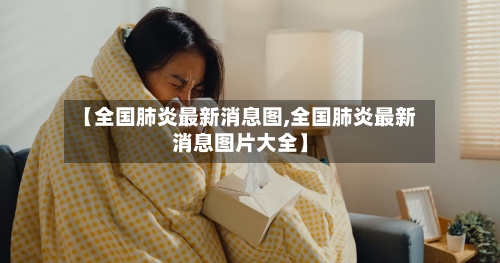 【全国肺炎最新消息图,全国肺炎最新消息图片大全】