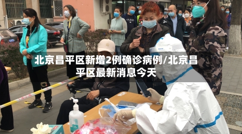 北京昌平区新增2例确诊病例/北京昌平区最新消息今天