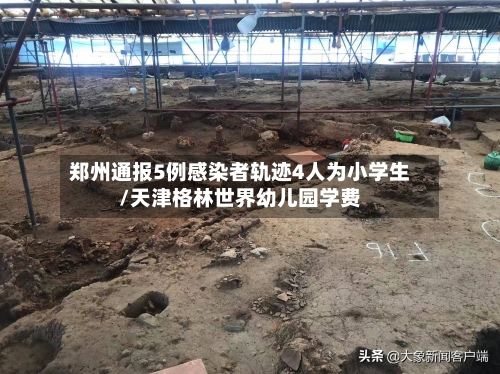 郑州通报5例感染者轨迹4人为小学生/天津格林世界幼儿园学费-第2张图片
