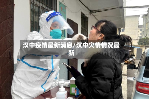 汉中疫情最新消息/汉中灾情情况最新