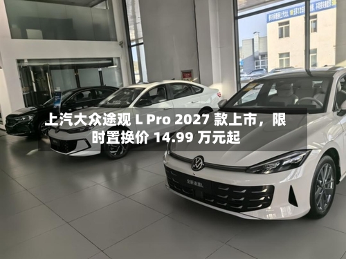 上汽大众途观 L Pro 2027 款上市	，限时置换价 14.99 万元起-第3张图片