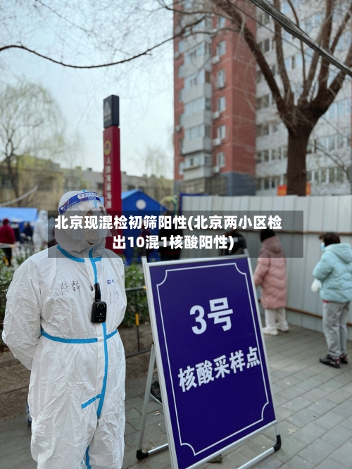北京现混检初筛阳性(北京两小区检出10混1核酸阳性)