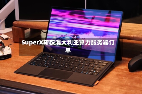 SuperX斩获澳大利亚算力服务器订单-第3张图片