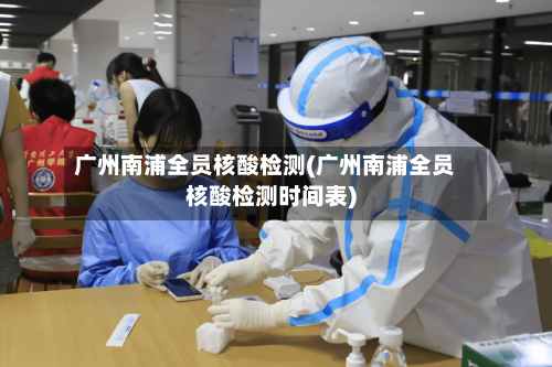 广州南浦全员核酸检测(广州南浦全员核酸检测时间表)