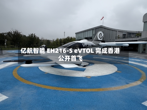 亿航智能 EH216-S eVTOL 完成香港公开首飞
