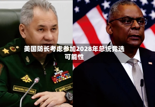 美国防长考虑参加2028年总统竞选可能性