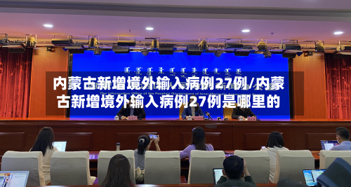 内蒙古新增境外输入病例27例/内蒙古新增境外输入病例27例是哪里的-第3张图片