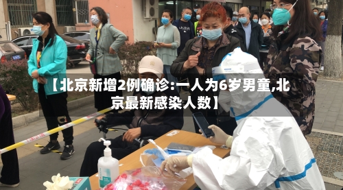 【北京新增2例确诊:一人为6岁男童,北京最新感染人数】