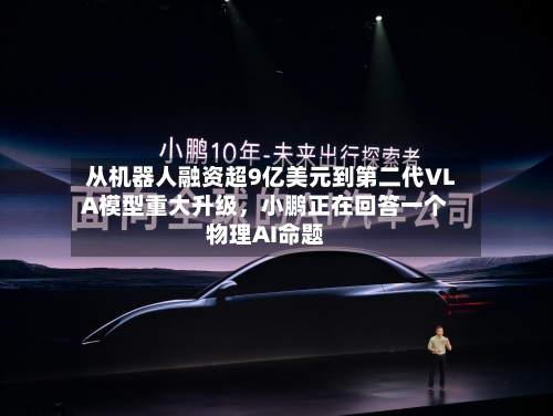 从机器人融资超9亿美元到第二代VLA模型重大升级，小鹏正在回答一个物理AI命题-第3张图片