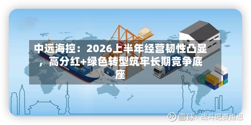 中远海控：2026上半年经营韧性凸显，高分红+绿色转型筑牢长期竞争底座-第3张图片