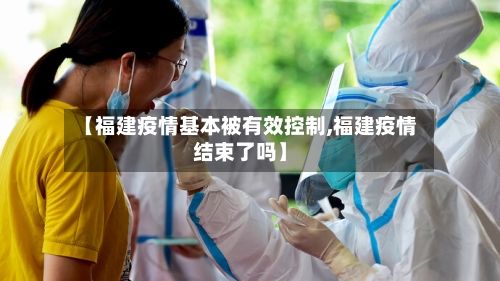 【福建疫情基本被有效控制,福建疫情结束了吗】-第2张图片