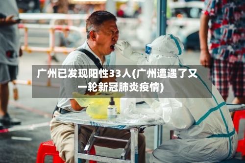 广州已发现阳性33人(广州遭遇了又一轮新冠肺炎疫情)-第3张图片