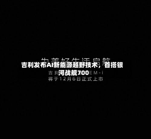 吉利发布AI新能源越野技术，首搭银河战舰700-第2张图片