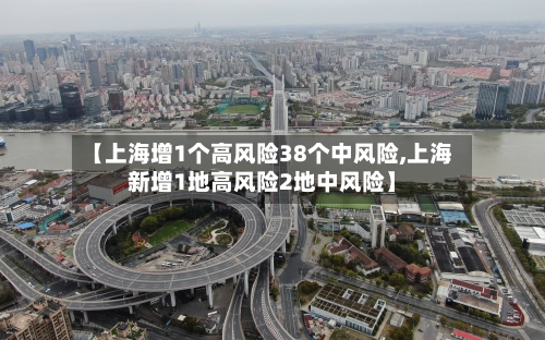 【上海增1个高风险38个中风险,上海新增1地高风险2地中风险】