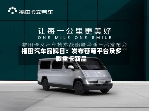 福田汽车品牌日：发布苍穹平台及多款重卡新品-第2张图片