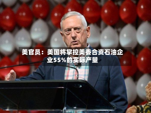 美官员：美国将掌控美委合资石油企业55%的实际产量