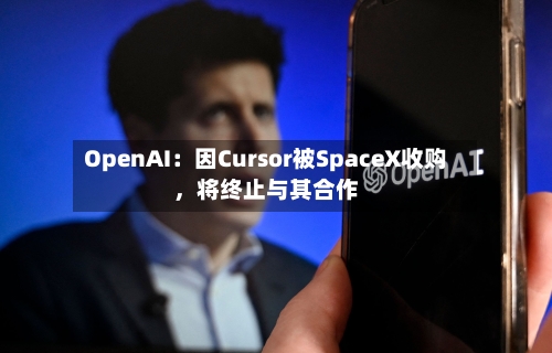 OpenAI：因Cursor被SpaceX收购，将终止与其合作