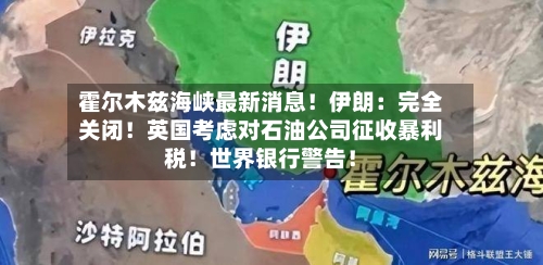 霍尔木兹海峡最新消息!伊朗:完全关闭!英国考虑对石油公司征收暴利税!世界银行警告!-第3张图片