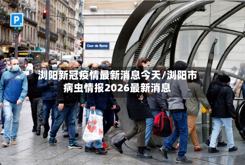 浏阳新冠疫情最新消息今天/浏阳市病虫情报2026最新消息