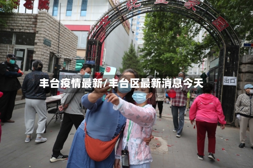 丰台疫情最新/丰台区最新消息今天